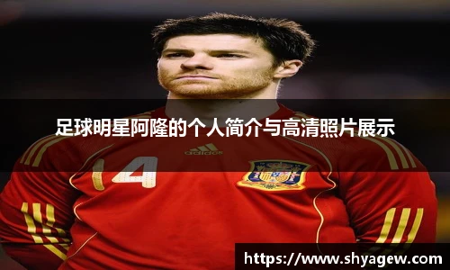 足球明星阿隆的个人简介与高清照片展示