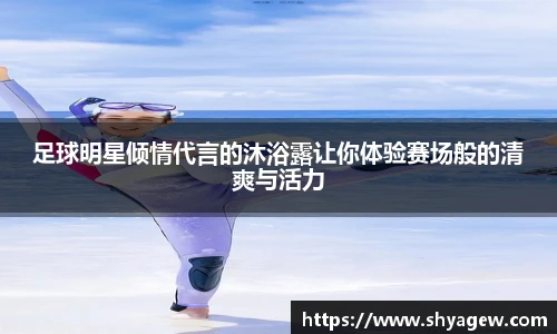 足球明星倾情代言的沐浴露让你体验赛场般的清爽与活力