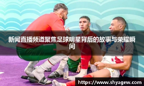 新闻直播频道聚焦足球明星背后的故事与荣耀瞬间